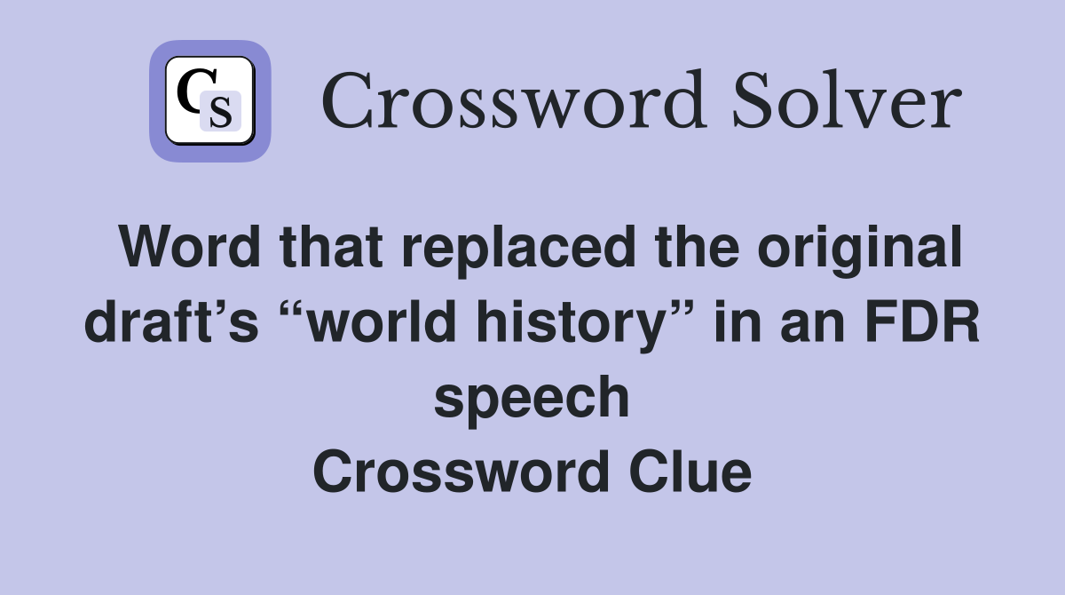 Word that replaced the original draft’s “world history” in an FDR speech Crossword Clue