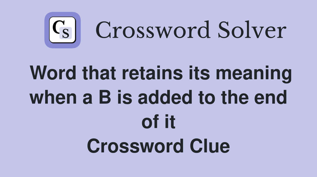 Word that retains its meaning when a B is added to the end of it Crossword Clue
