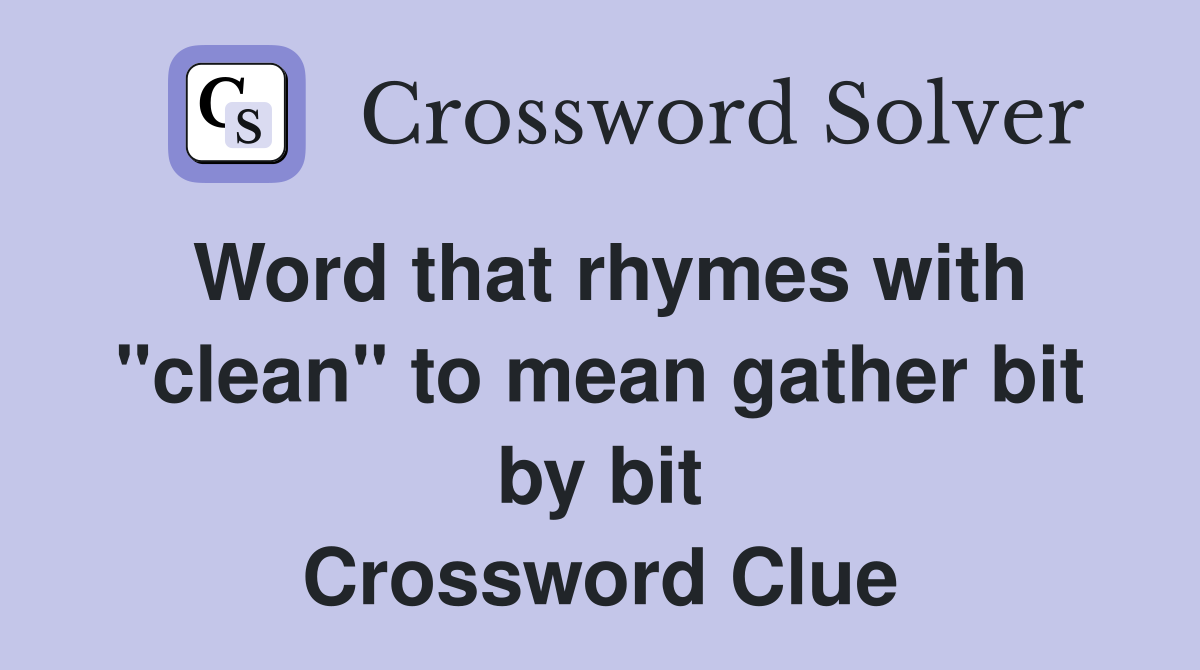 Word that rhymes with "clean" to mean gather bit by bit Crossword Clue