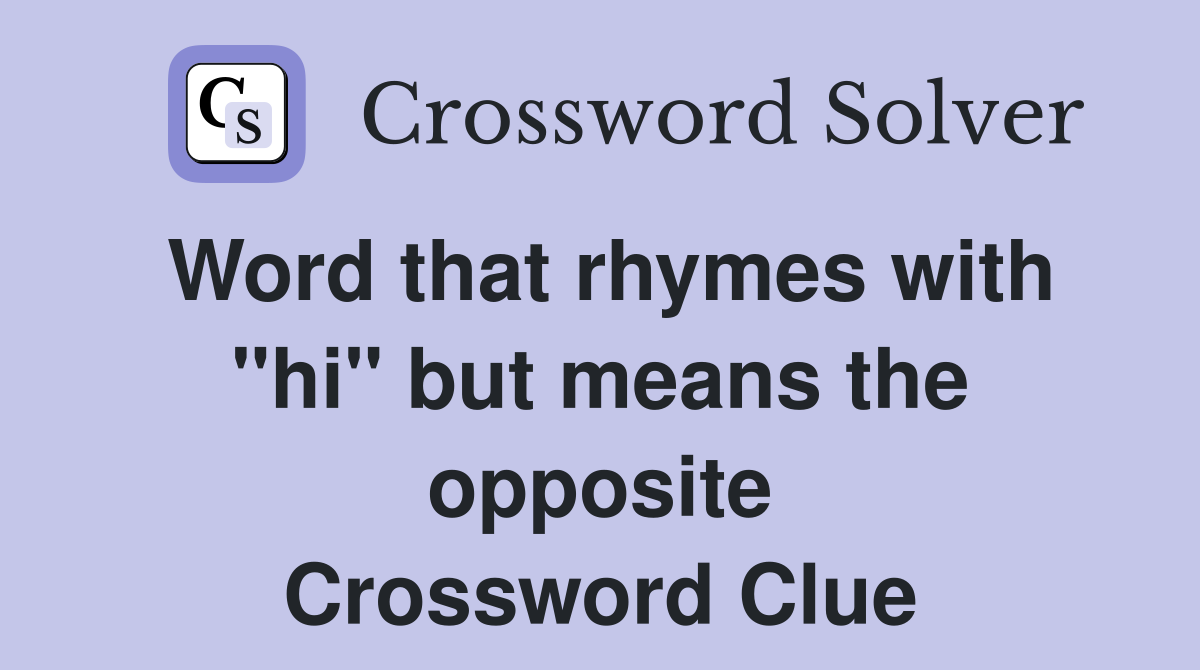 Word that rhymes with "hi" but means the opposite Crossword Clue
