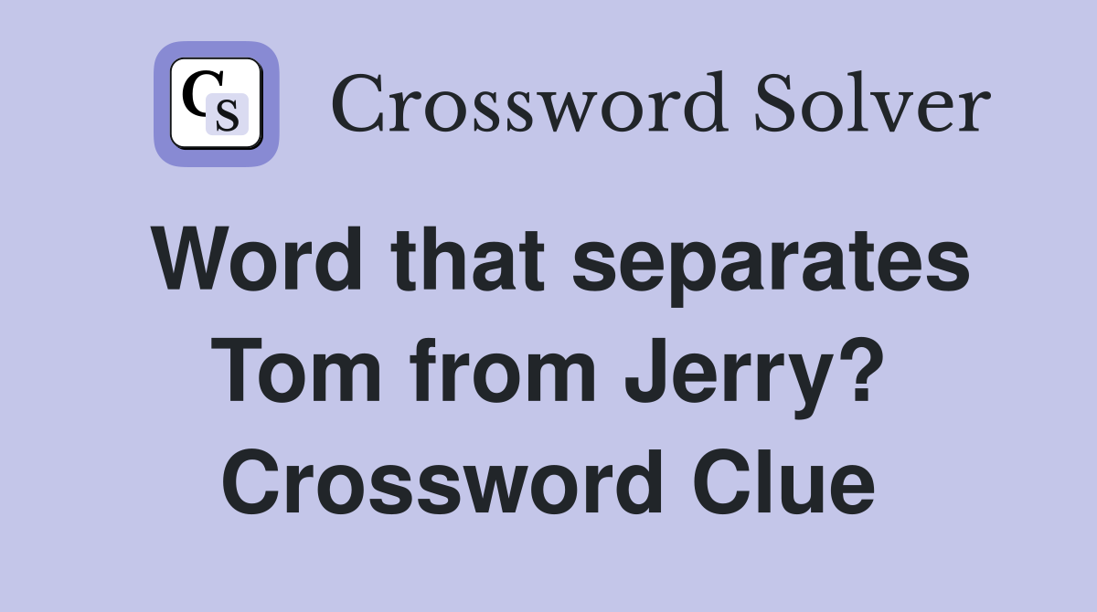 Word that separates Tom from Jerry? Crossword Clue