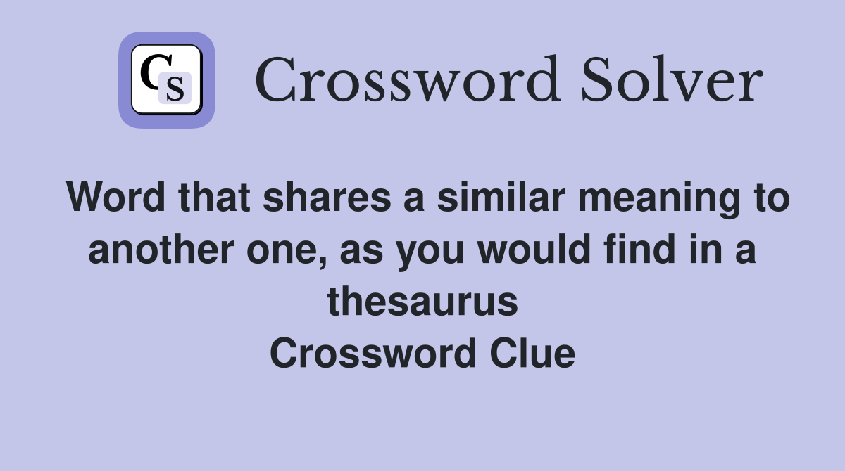 Word that shares a similar meaning to another one, as you would find in a thesaurus Crossword Clue