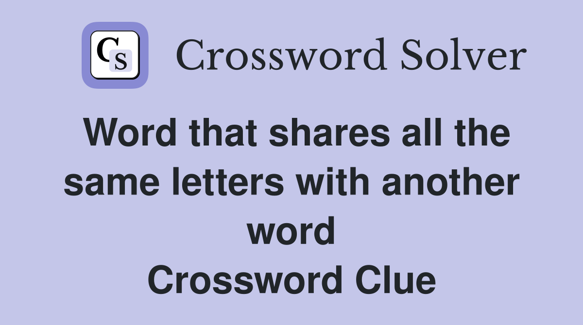 Word that shares all the same letters with another word Crossword Clue