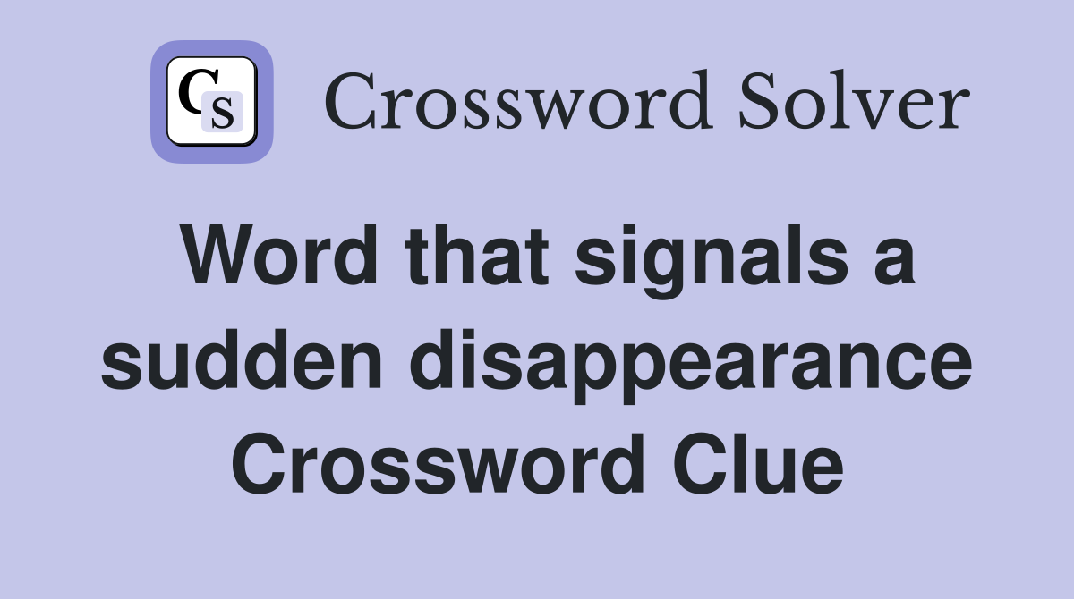 Word that signals a sudden disappearance Crossword Clue