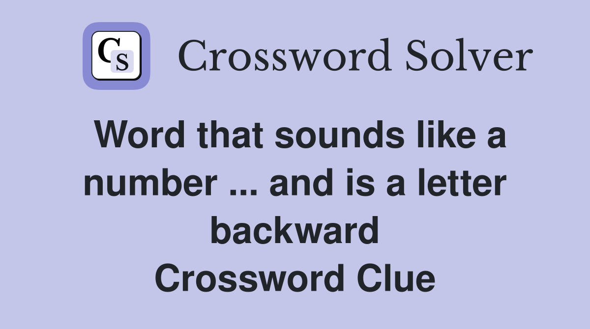 Word that sounds like a number ... and is a letter backward Crossword Clue