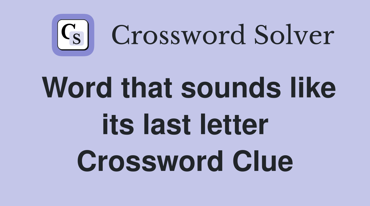 Word that sounds like its last letter Crossword Clue
