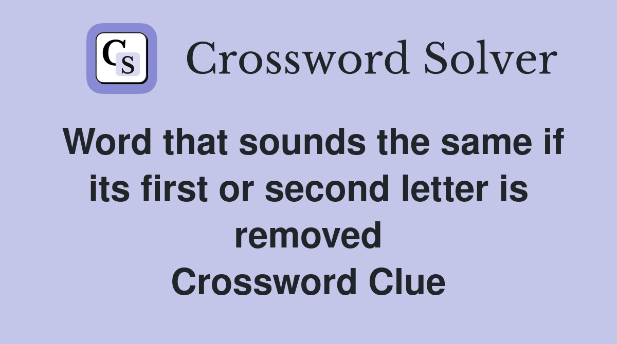 Word that sounds the same if its first or second letter is removed Crossword Clue