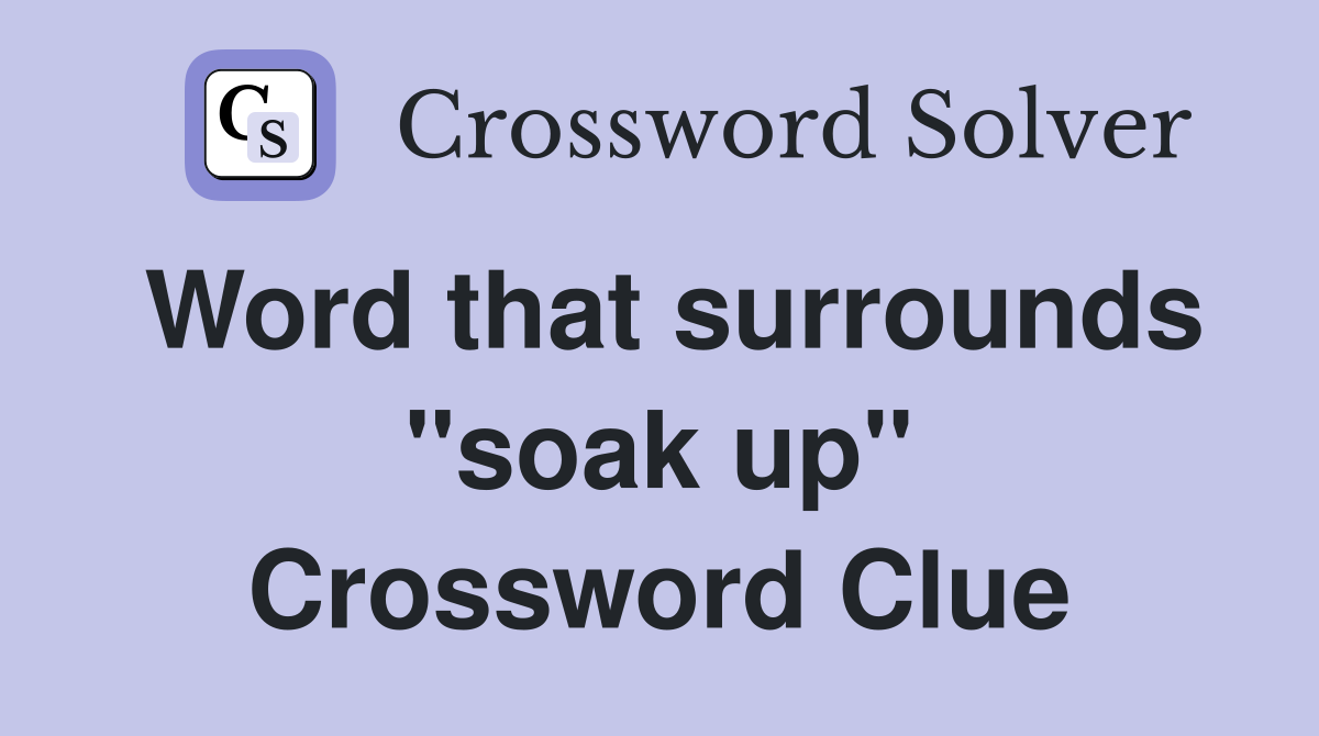 Word that surrounds "soak up" Crossword Clue