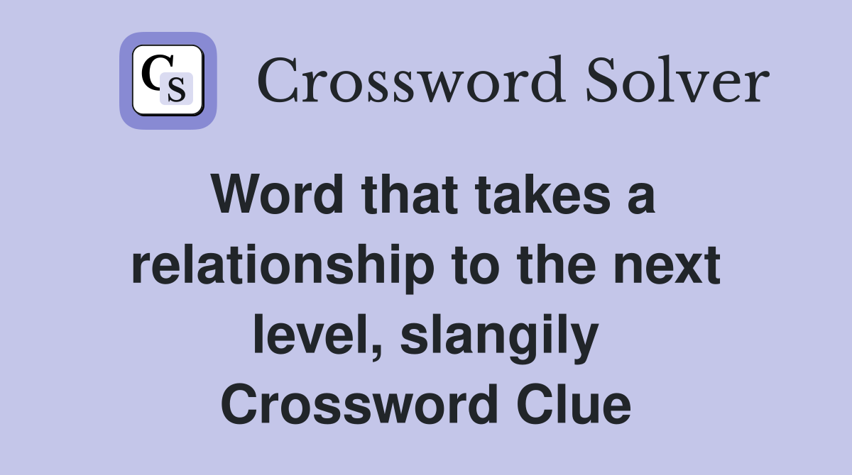 Word that takes a relationship to the next level, slangily Crossword Clue