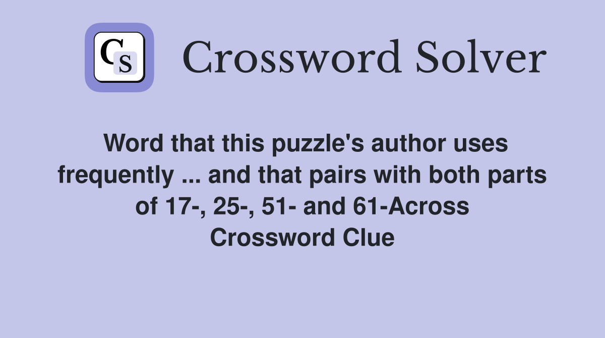 Word that this puzzle's author uses frequently ... and that pairs with both parts of 17-, 25-, 51- and 61-Across Crossword Clue