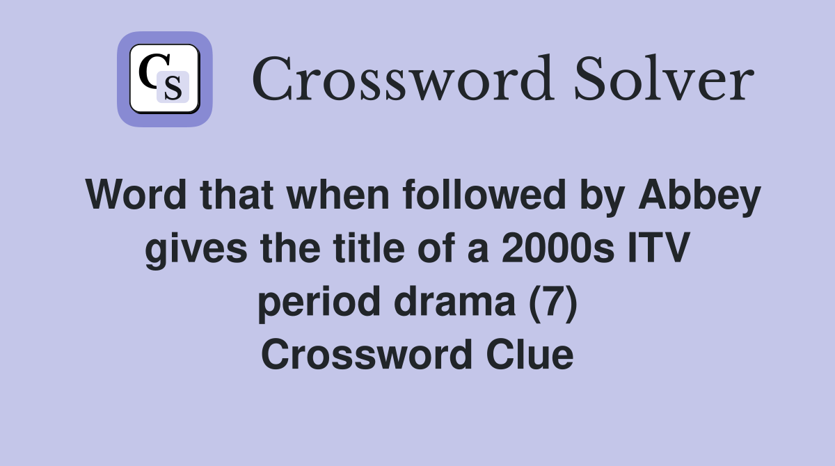 Word that when followed by Abbey gives the title of a 2000s ITV period drama (7) Crossword Clue