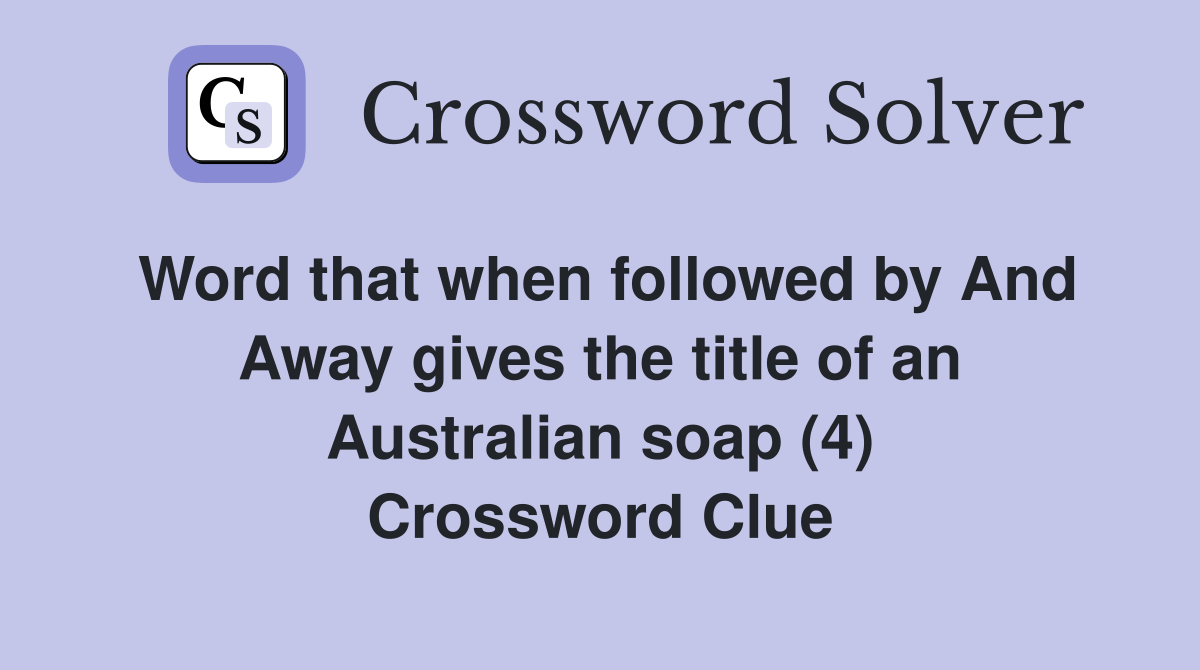 Word that when followed by And Away gives the title of an Australian soap (4) Crossword Clue