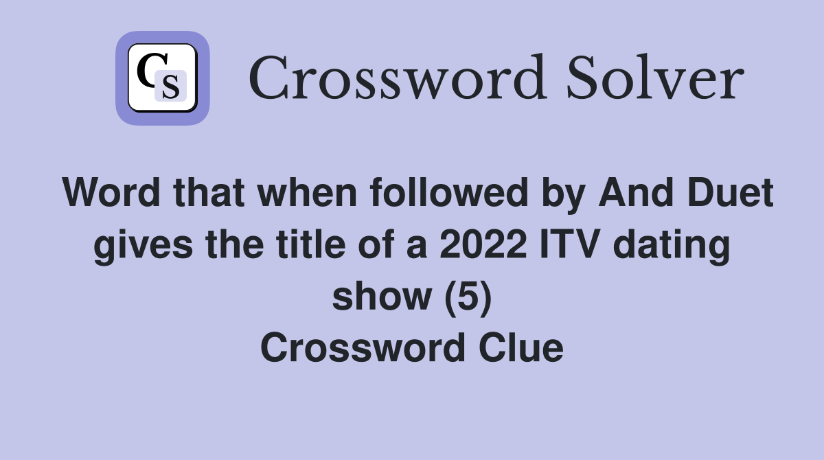 Word that when followed by And Duet gives the title of a 2022 ITV dating show (5) Crossword Clue