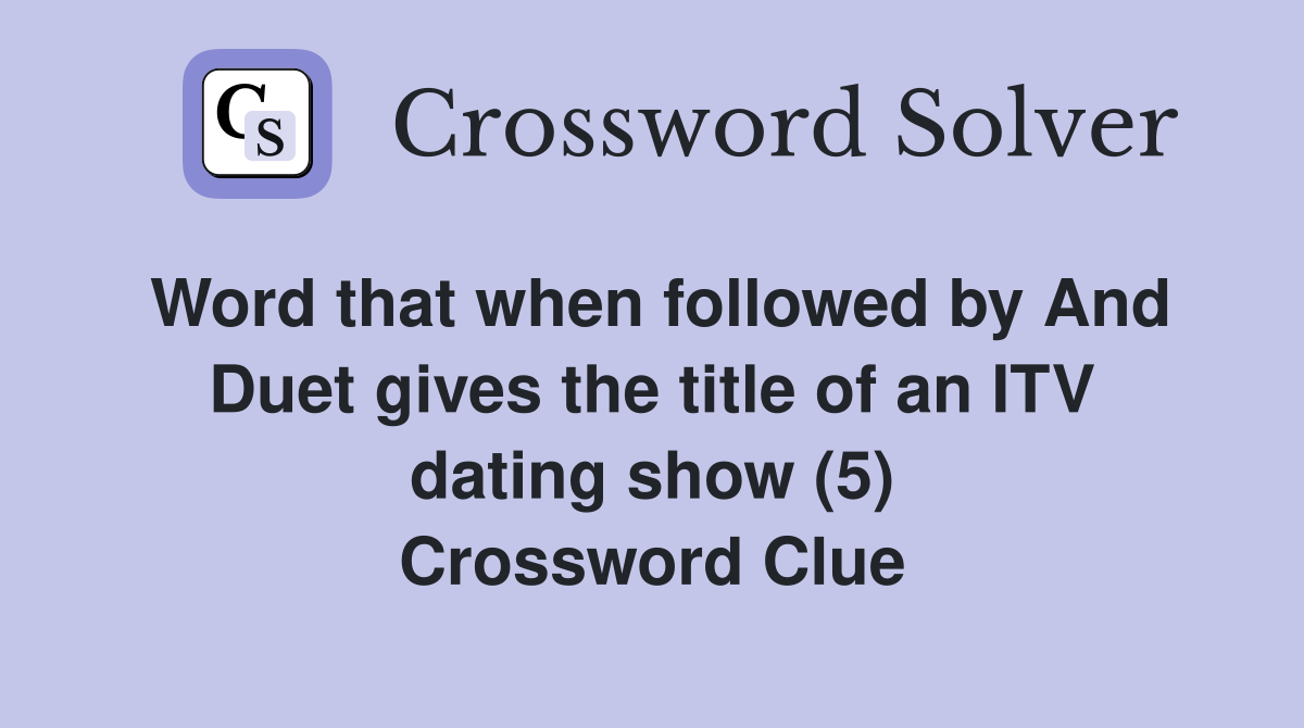 Word that when followed by And Duet gives the title of an ITV dating show (5) Crossword Clue