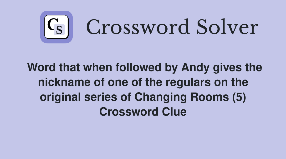 Word that when followed by Andy gives the nickname of one of the regulars on the original series of Changing Rooms (5) Crossword Clue