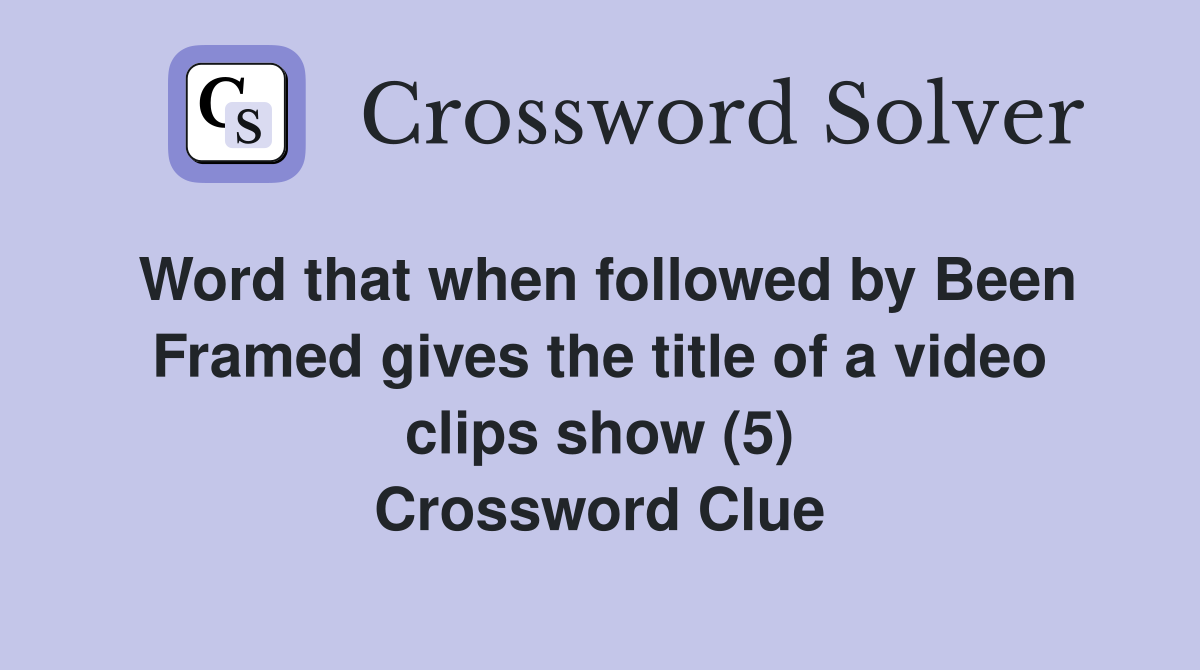 Word that when followed by Been Framed gives the title of a video clips show (5) Crossword Clue