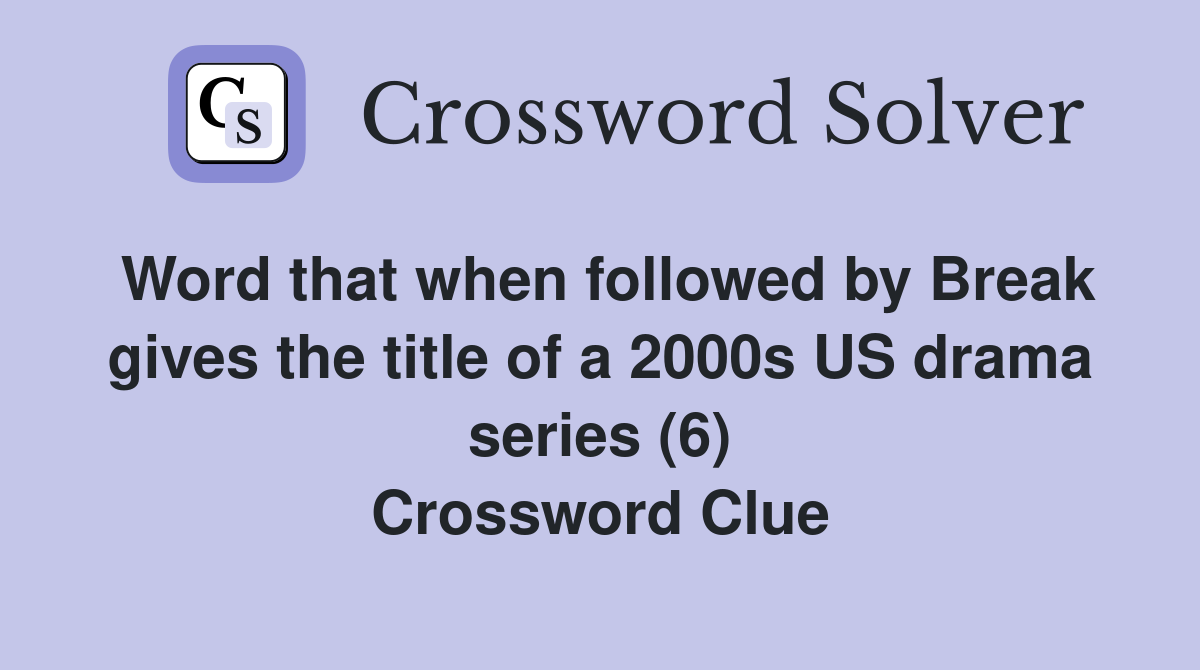Word that when followed by Break gives the title of a 2000s US drama series (6) Crossword Clue