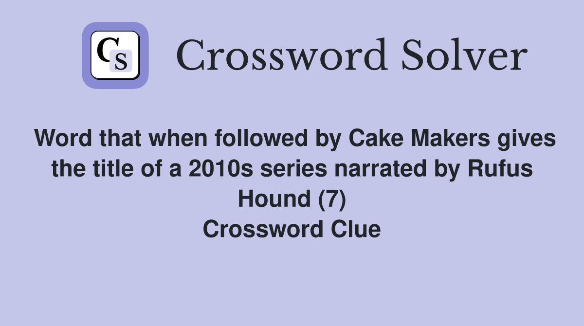 Word that when followed by Cake Makers gives the title of a 2010s series narrated by Rufus Hound (7) Crossword Clue