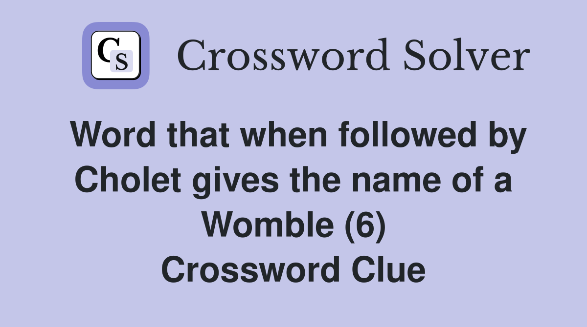 Word that when followed by Cholet gives the name of a Womble (6) Crossword Clue