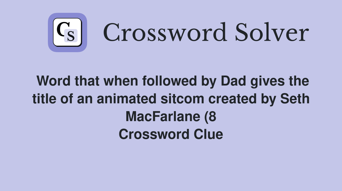 Word that when followed by Dad gives the title of an animated sitcom Word that when followed by Dad gives the title of an animated sitcom