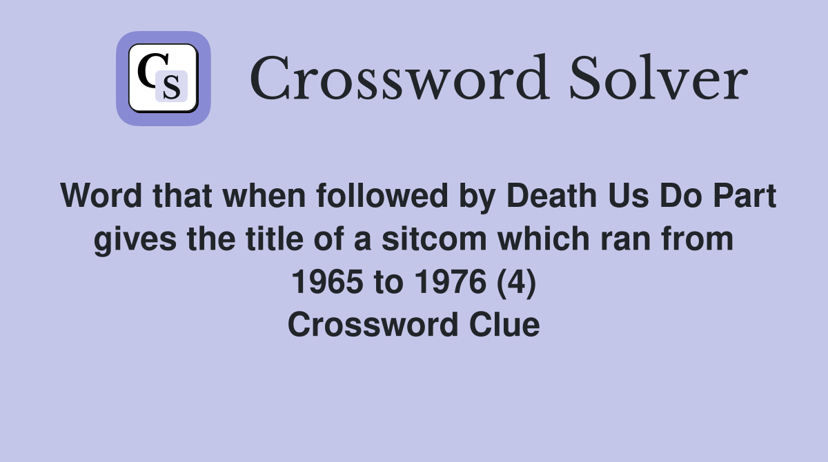 Word that when followed by Death Us Do Part gives the title of a sitcom which ran from 1965 to 1976 (4) Crossword Clue