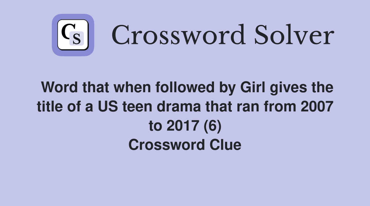 Word that when followed by Girl gives the title of a US teen drama that ran from 2007 to 2017 (6) Crossword Clue