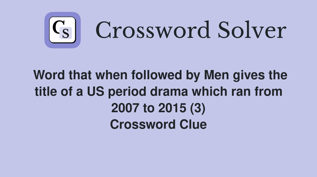 Word that when followed by Men gives the title of a US period drama which ran from 2007 to 2015 (3) Crossword Clue