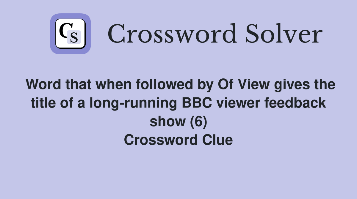 Word that when followed by Of View gives the title of a long-running BBC viewer feedback show (6) Crossword Clue