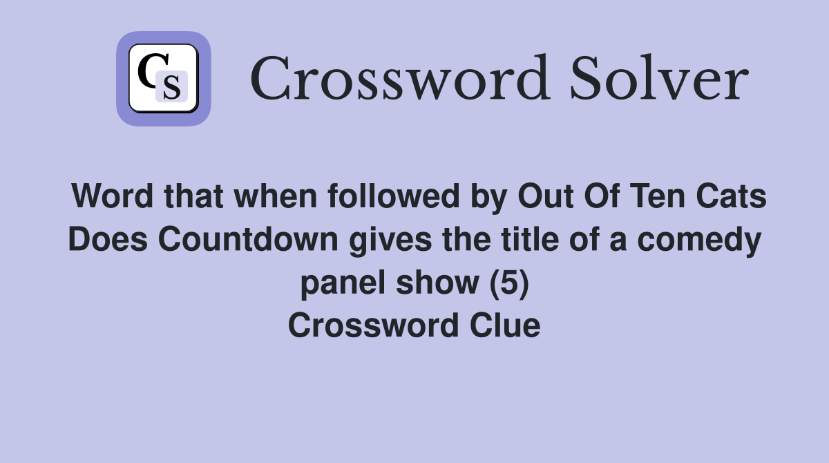 Word that when followed by Out Of Ten Cats Does Countdown gives the title of a comedy panel show (5) Crossword Clue