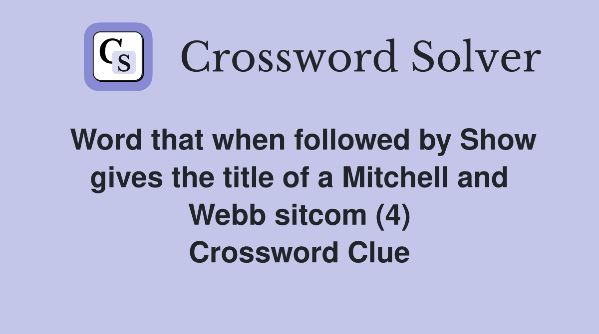 Word that when followed by Show gives the title of a Mitchell and Webb sitcom (4) Crossword Clue
