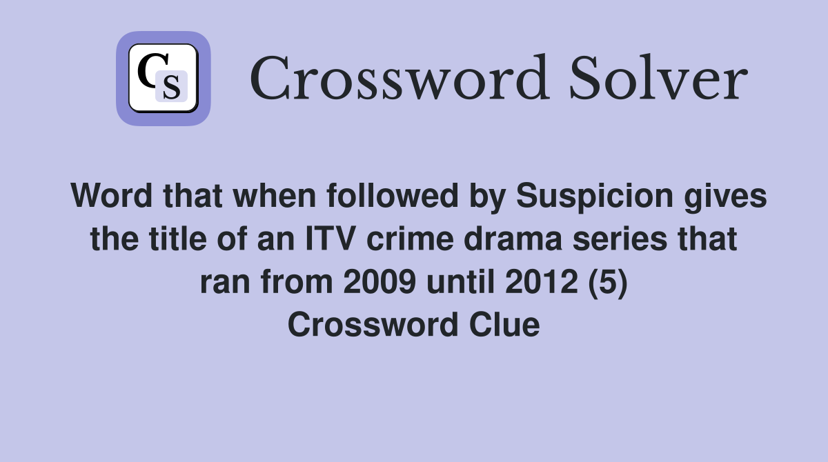 Word that when followed by Suspicion gives the title of an ITV crime drama series that ran from 2009 until 2012 (5) Crossword Clue