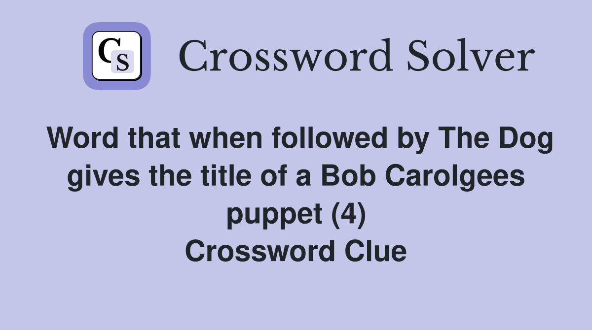 Word that when followed by The Dog gives the title of a Bob Carolgees puppet (4) Crossword Clue