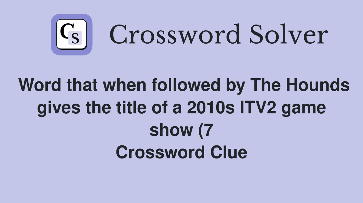 Word that when followed by The Hounds gives the title of a 2010s ITV2 Word that when followed by The Hounds gives the title of a 2010s ITV2