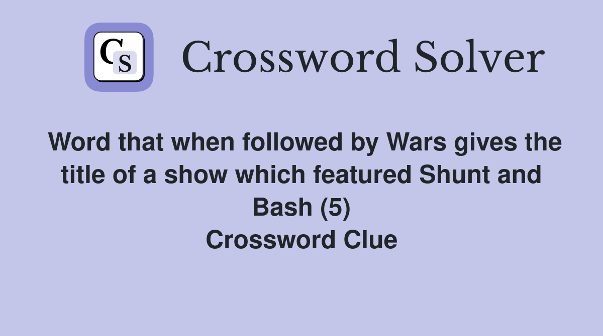 Word that when followed by Wars gives the title of a show which featured Shunt and Bash (5) Crossword Clue