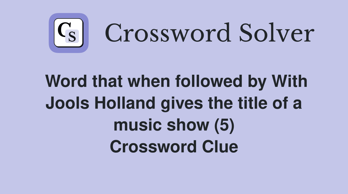 Word that when followed by With Jools Holland gives the title of a music show (5) Crossword Clue