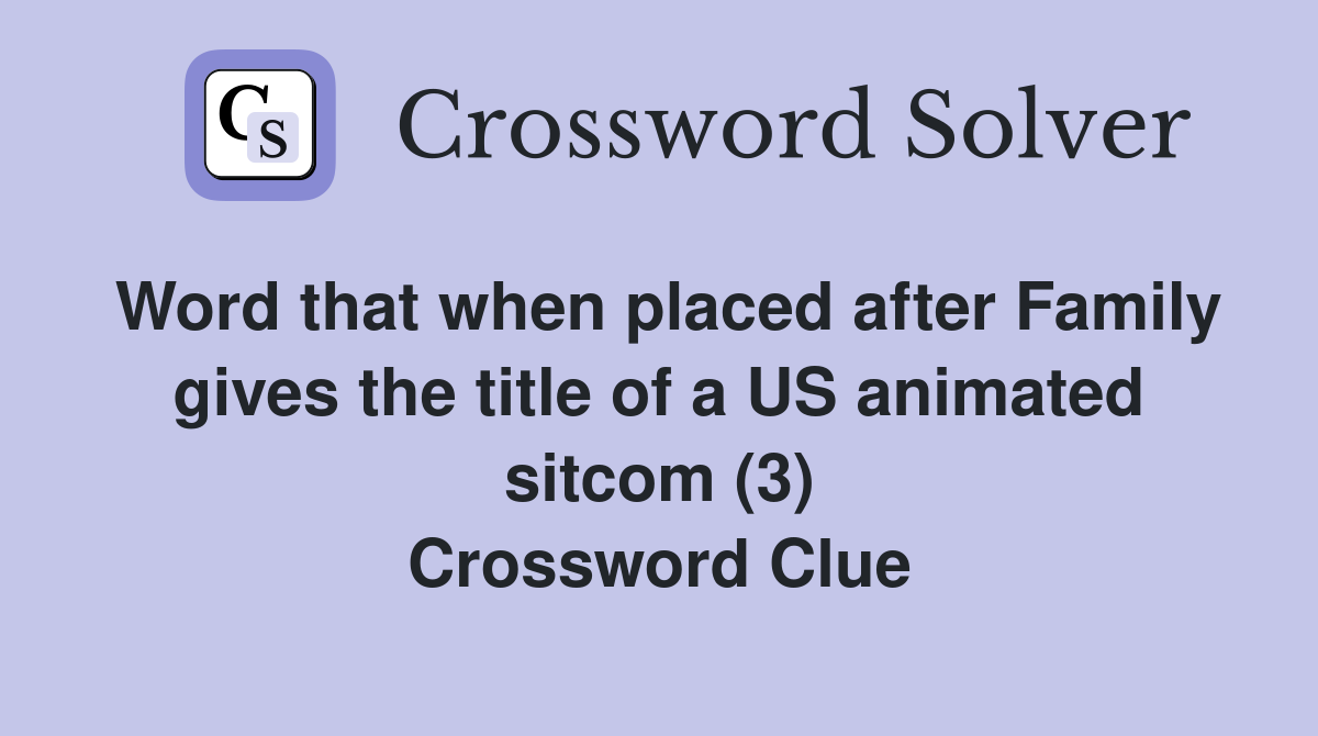 Word that when placed after Family gives the title of a US animated sitcom (3) Crossword Clue