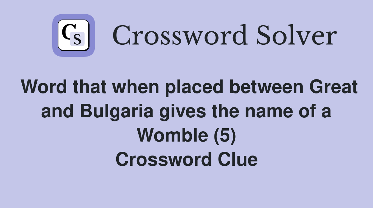Word that when placed between Great and Bulgaria gives the name of a Womble (5) Crossword Clue