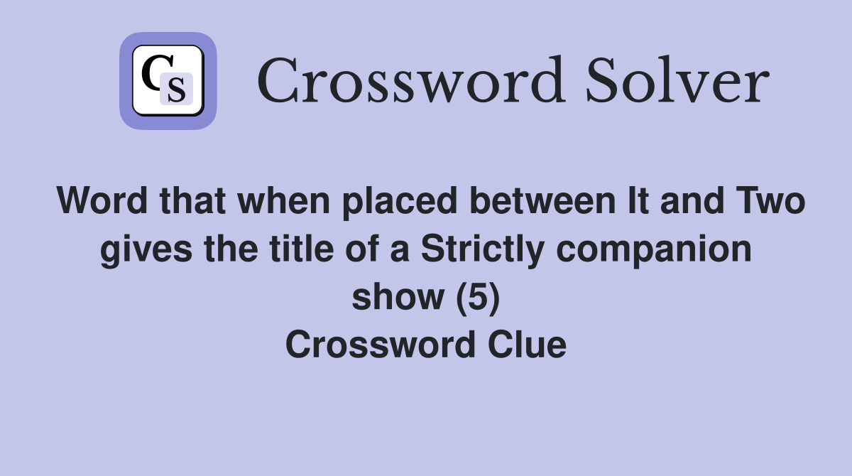 Word that when placed between It and Two gives the title of a Strictly companion show (5) Crossword Clue