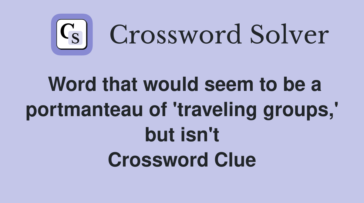 Word that would seem to be a portmanteau of 'traveling groups,' but isn't Crossword Clue