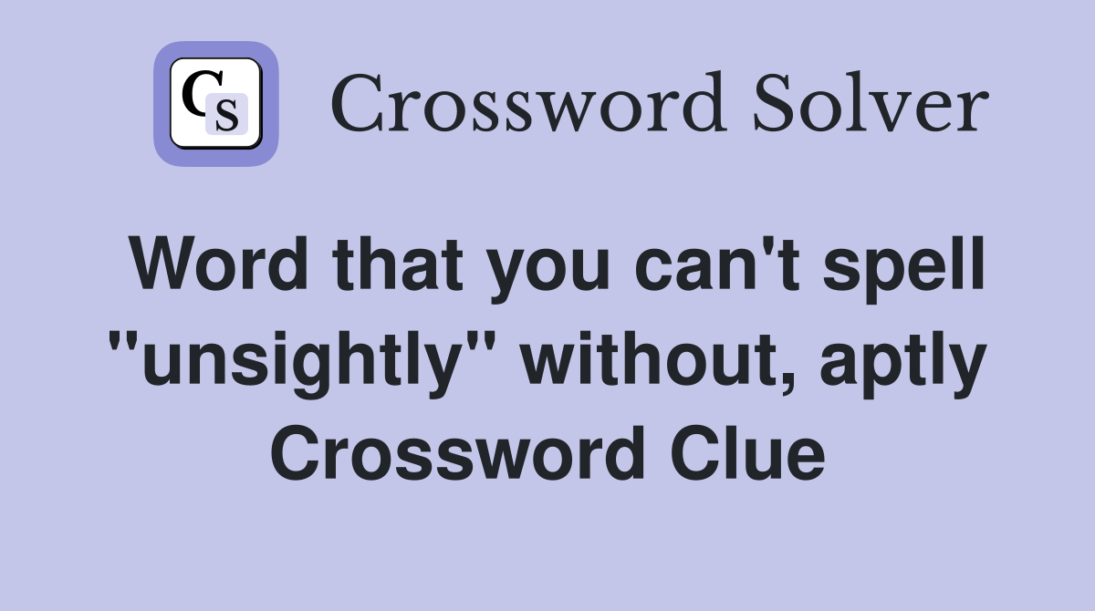 Word that you can't spell "unsightly" without, aptly Crossword Clue