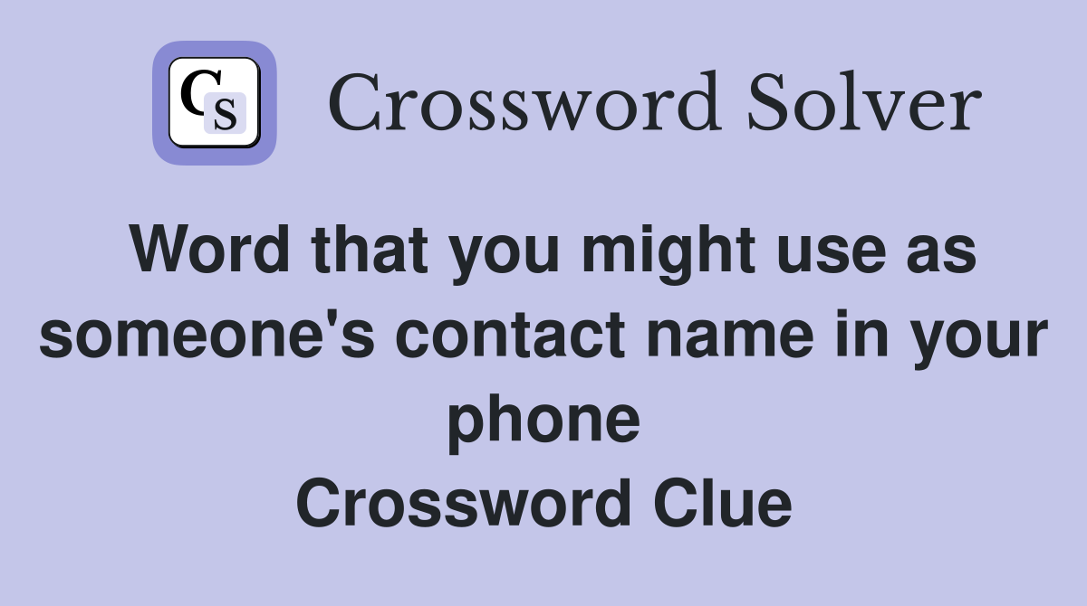 Word that you might use as someone's contact name in your phone Crossword Clue