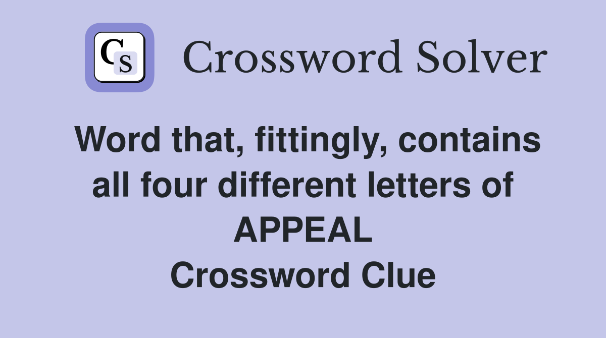 Word that, fittingly, contains all four different letters of APPEAL Crossword Clue