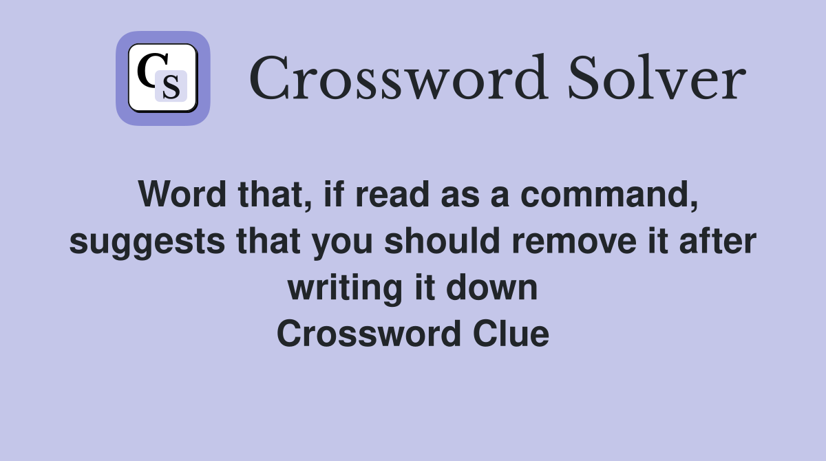 Word that, if read as a command, suggests that you should remove it after writing it down Crossword Clue
