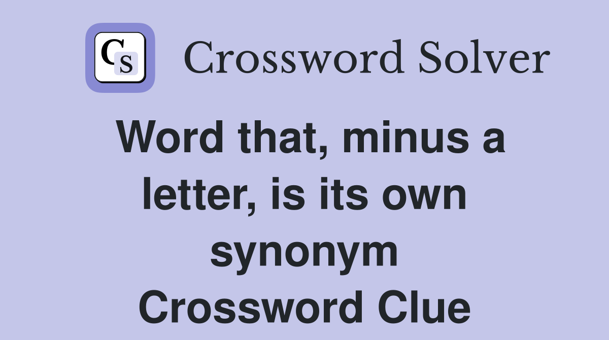 Word that, minus a letter, is its own synonym Crossword Clue