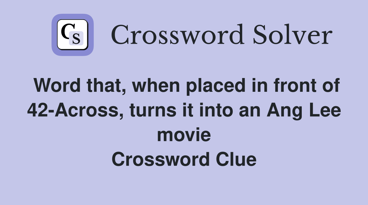 Word that, when placed in front of 42-Across, turns it into an Ang Lee movie Crossword Clue
