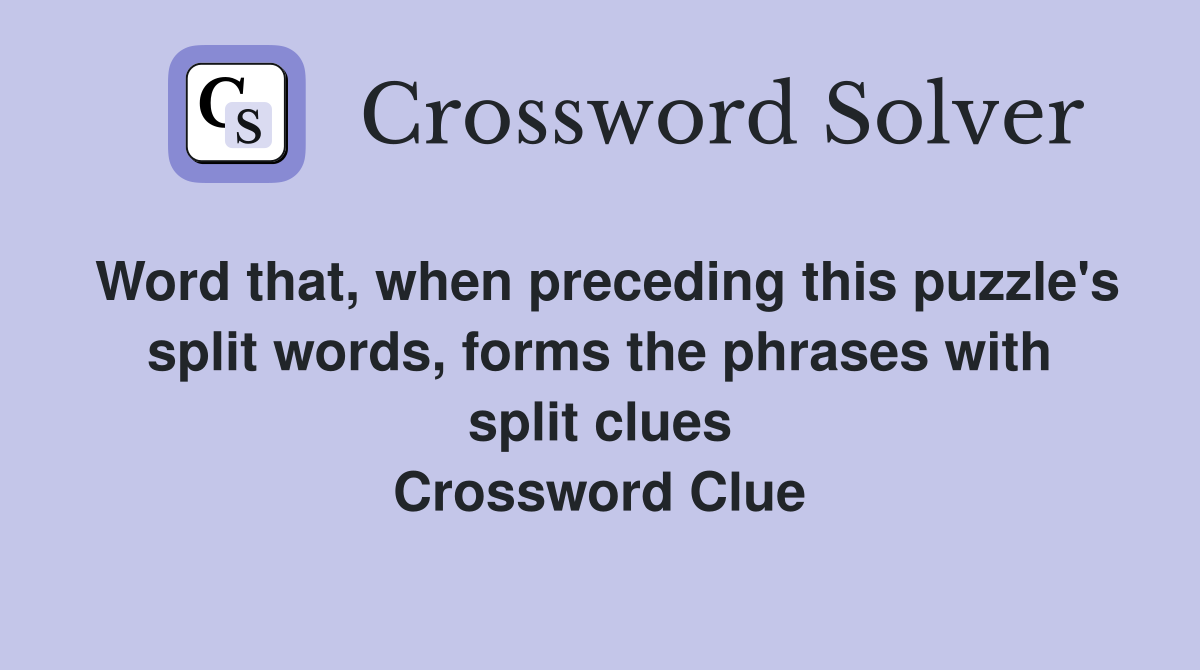 Word that, when preceding this puzzle's split words, forms the phrases with split clues Crossword Clue