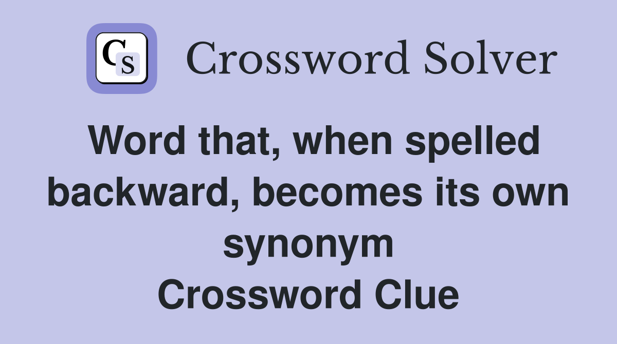 Word that, when spelled backward, becomes its own synonym Crossword Clue