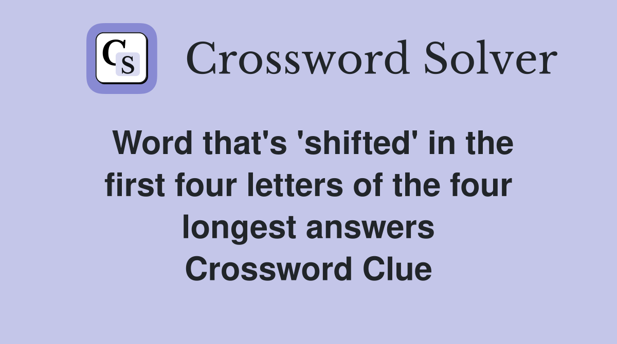 Word that's 'shifted' in the first four letters of the four longest answers Crossword Clue