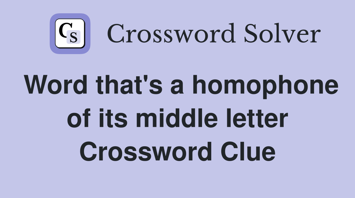 Word that's a homophone of its middle letter Crossword Clue