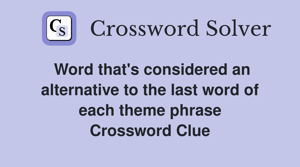 Word that's considered an alternative to the last word of each theme phrase Crossword Clue
